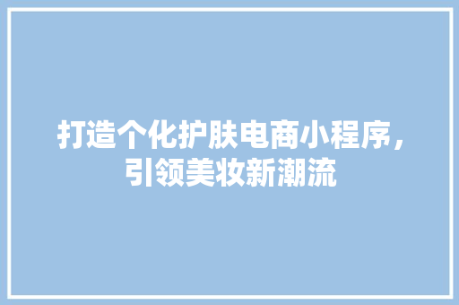打造个化护肤电商小程序，引领美妆新潮流