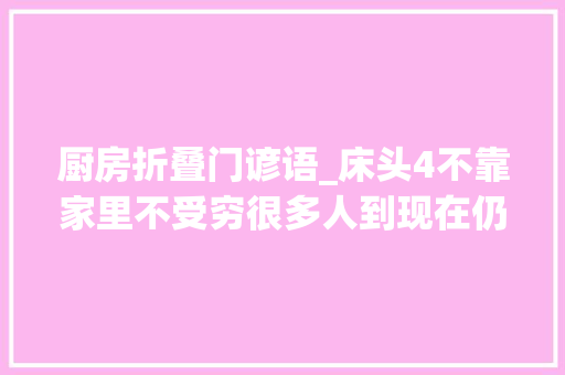 厨房折叠门谚语_床头4不靠家里不受穷很多人到现在仍然崇奉的一句平易近间谚语