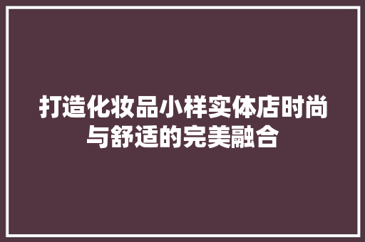 打造化妆品小样实体店时尚与舒适的完美融合