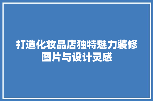 打造化妆品店独特魅力装修图片与设计灵感