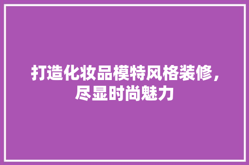 打造化妆品模特风格装修，尽显时尚魅力
