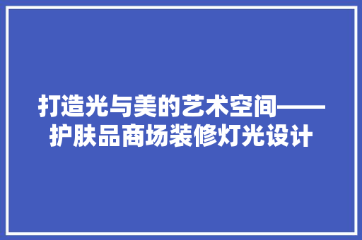 打造光与美的艺术空间——护肤品商场装修灯光设计