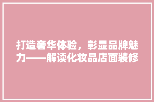 打造奢华体验，彰显品牌魅力——解读化妆品店面装修的方法