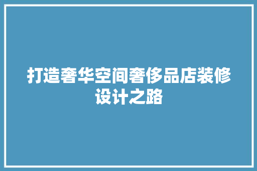 打造奢华空间奢侈品店装修设计之路