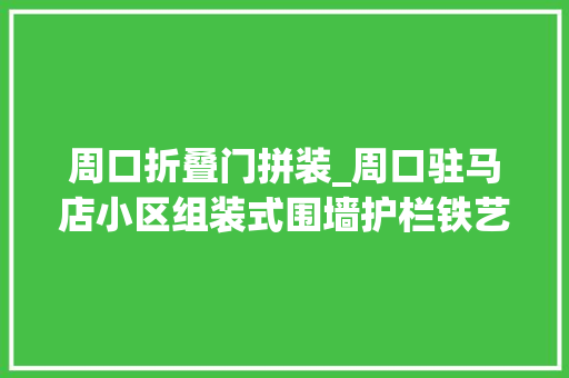 周口折叠门拼装_周口驻马店小区组装式围墙护栏铁艺锌钢围墙护栏可按尺寸定制
