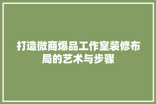 打造微商爆品工作室装修布局的艺术与步骤