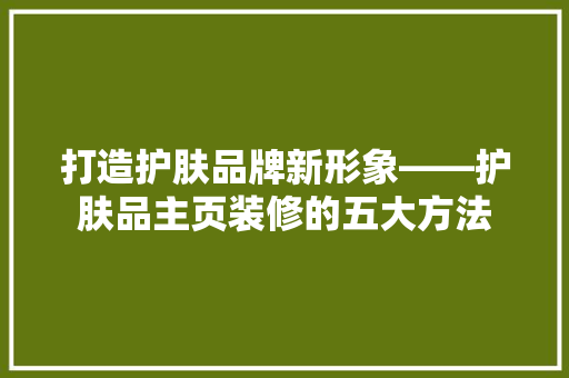 打造护肤品牌新形象——护肤品主页装修的五大方法