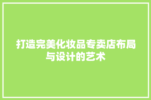 打造完美化妆品专卖店布局与设计的艺术