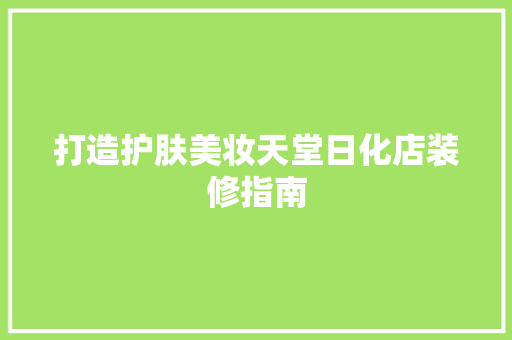 打造护肤美妆天堂日化店装修指南