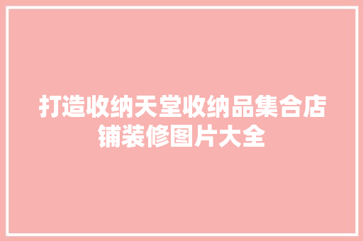 打造收纳天堂收纳品集合店铺装修图片大全