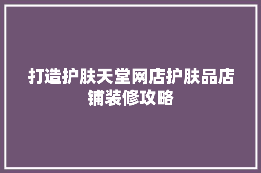 打造护肤天堂网店护肤品店铺装修攻略