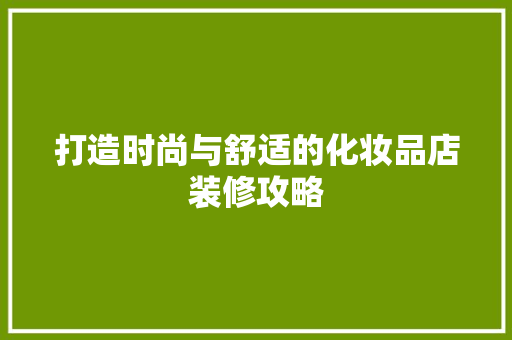 打造时尚与舒适的化妆品店装修攻略