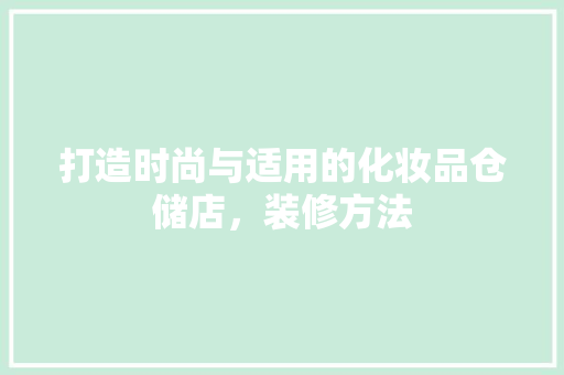 打造时尚与适用的化妆品仓储店，装修方法