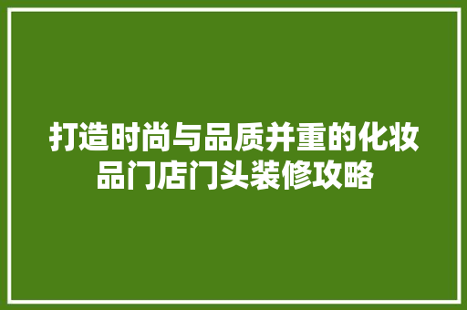 打造时尚与品质并重的化妆品门店门头装修攻略