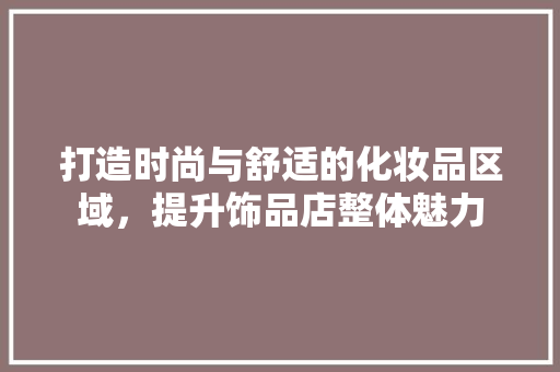 打造时尚与舒适的化妆品区域，提升饰品店整体魅力