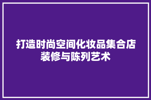 打造时尚空间化妆品集合店装修与陈列艺术