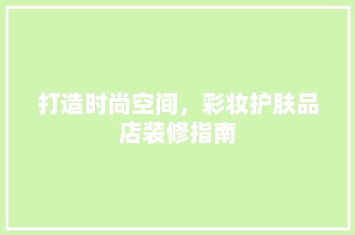 打造时尚空间，彩妆护肤品店装修指南
