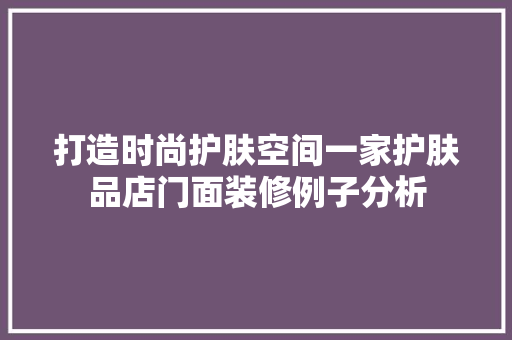 打造时尚护肤空间一家护肤品店门面装修例子分析