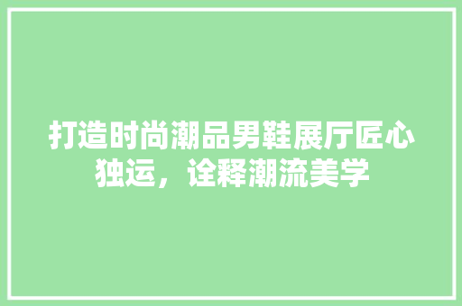 打造时尚潮品男鞋展厅匠心独运，诠释潮流美学