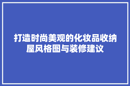 打造时尚美观的化妆品收纳屋风格图与装修建议
