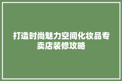 打造时尚魅力空间化妆品专卖店装修攻略