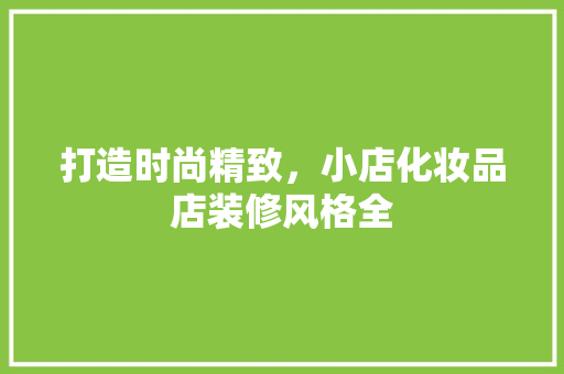 打造时尚精致，小店化妆品店装修风格全