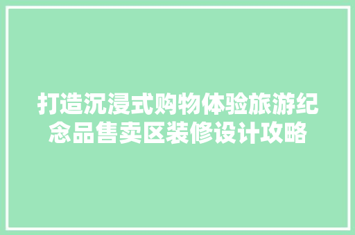 打造沉浸式购物体验旅游纪念品售卖区装修设计攻略