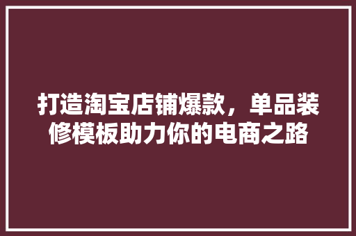 打造淘宝店铺爆款，单品装修模板助力你的电商之路