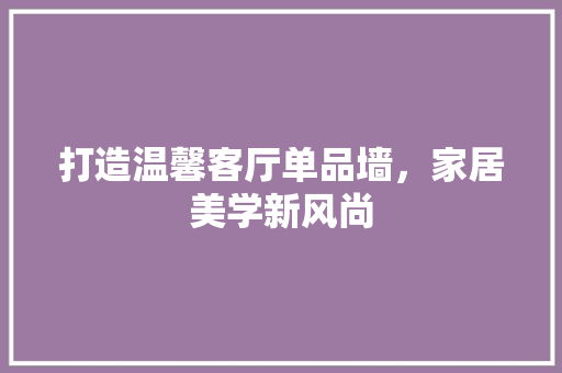 打造温馨客厅单品墙，家居美学新风尚
