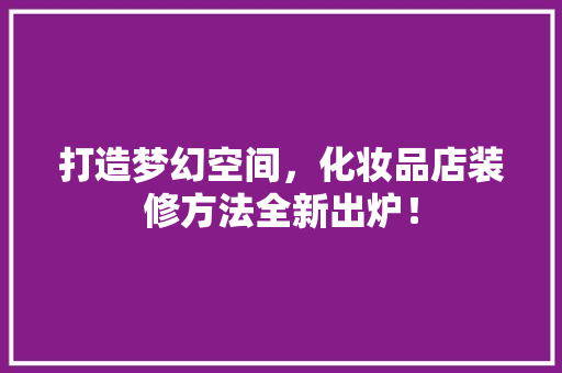 打造梦幻空间，化妆品店装修方法全新出炉！