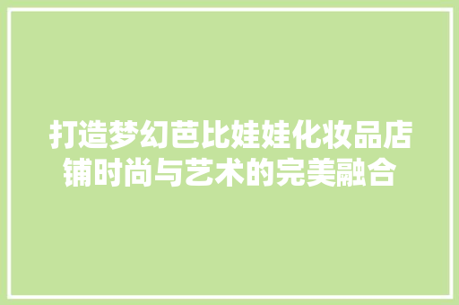 打造梦幻芭比娃娃化妆品店铺时尚与艺术的完美融合