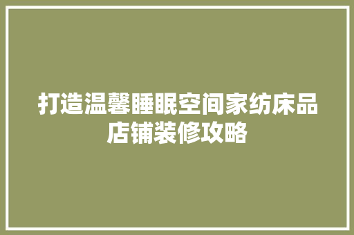 打造温馨睡眠空间家纺床品店铺装修攻略