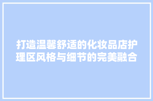 打造温馨舒适的化妆品店护理区风格与细节的完美融合