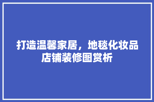 打造温馨家居，地毯化妆品店铺装修图赏析