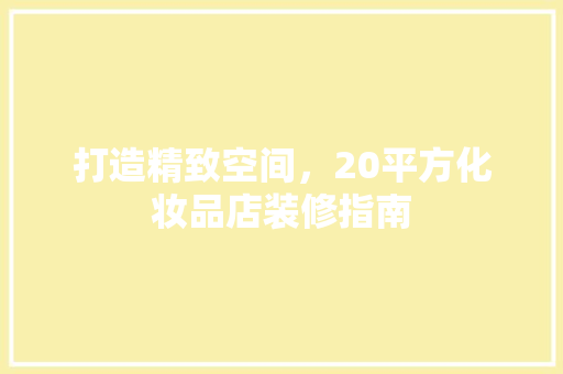 打造精致空间，20平方化妆品店装修指南