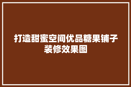 打造甜蜜空间优品糖果铺子装修效果图