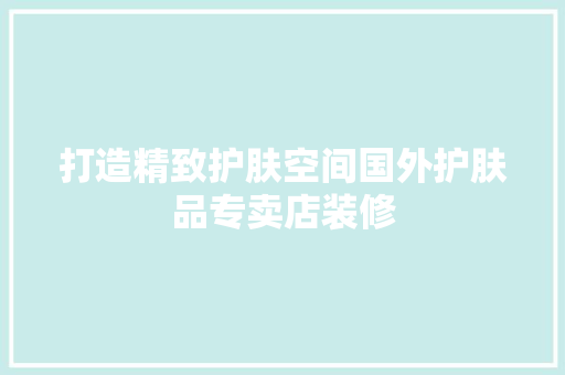 打造精致护肤空间国外护肤品专卖店装修