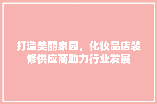 打造美丽家园，化妆品店装修供应商助力行业发展
