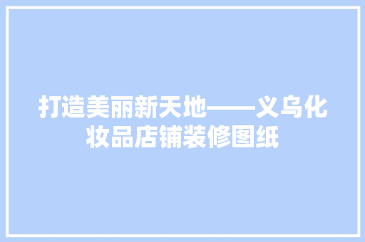 打造美丽新天地——义乌化妆品店铺装修图纸