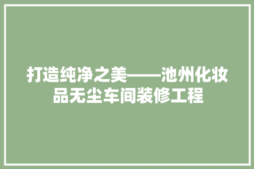 打造纯净之美——池州化妆品无尘车间装修工程