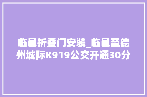 临邑折叠门安装_临邑至德州城际K919公交开通30分钟一班全程12元