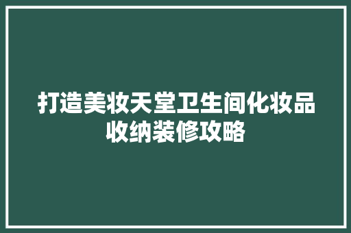 打造美妆天堂卫生间化妆品收纳装修攻略