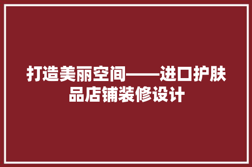 打造美丽空间——进口护肤品店铺装修设计