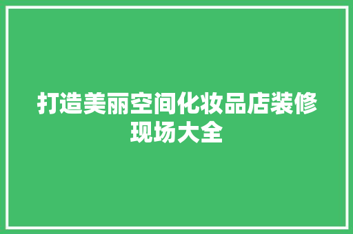 打造美丽空间化妆品店装修现场大全