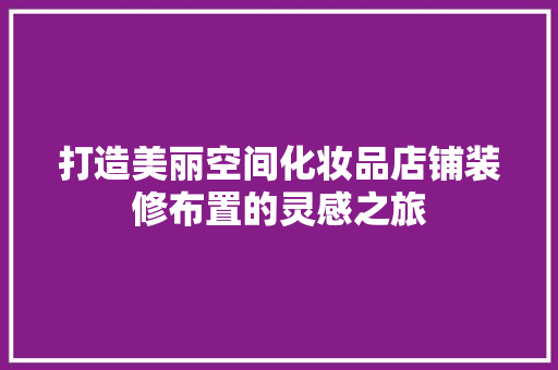 打造美丽空间化妆品店铺装修布置的灵感之旅