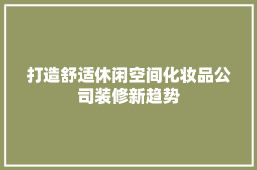 打造舒适休闲空间化妆品公司装修新趋势