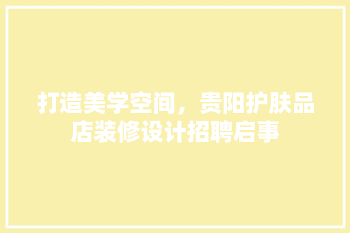 打造美学空间，贵阳护肤品店装修设计招聘启事