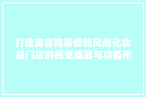 打造美容院装修新风尚化妆品门店的视觉盛宴与功能布局