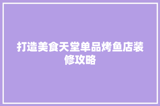 打造美食天堂单品烤鱼店装修攻略