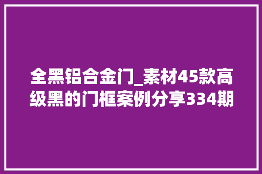 全黑铝合金门_素材45款高级黑的门框案例分享334期 复合门